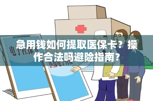 急用钱如何提取医保卡？操作合法吗避险指南？